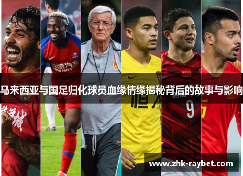 马来西亚与国足归化球员血缘情缘揭秘背后的故事与影响