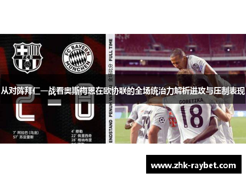 从对阵拜仁一战看奥斯梅恩在欧协联的全场统治力解析进攻与压制表现