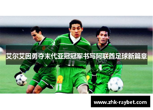 艾尔艾因勇夺末代亚冠冠军书写阿联酋足球新篇章